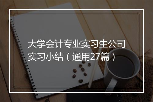 大学会计专业实习生公司实习小结（通用27篇）