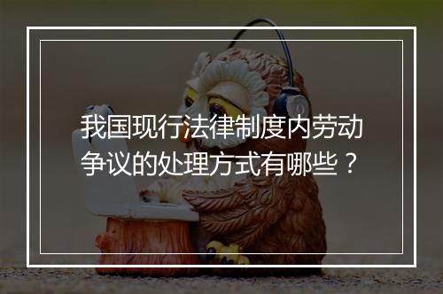 我国现行法律制度内劳动争议的处理方式有哪些？
