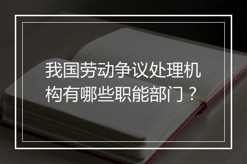 我国劳动争议处理机构有哪些职能部门？