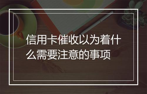 信用卡催收以为着什么需要注意的事项