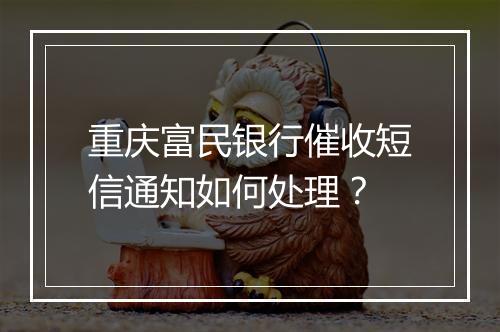 重庆富民银行催收短信通知如何处理？