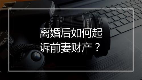 离婚后如何起诉前妻财产？