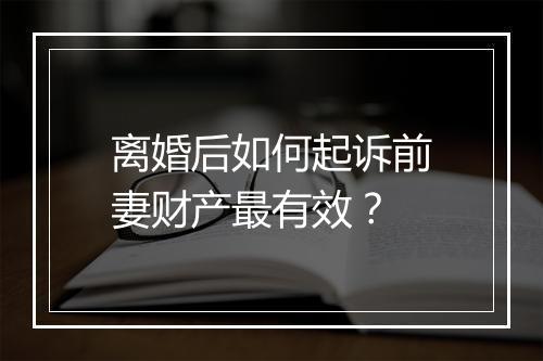 离婚后如何起诉前妻财产最有效？