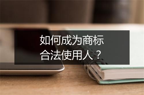 如何成为商标合法使用人？