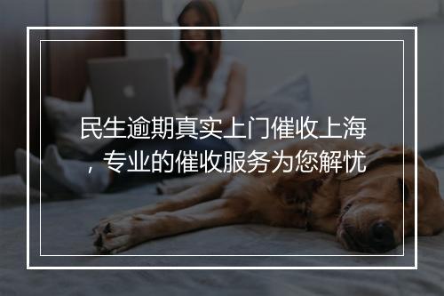 民生逾期真实上门催收上海，专业的催收服务为您解忧