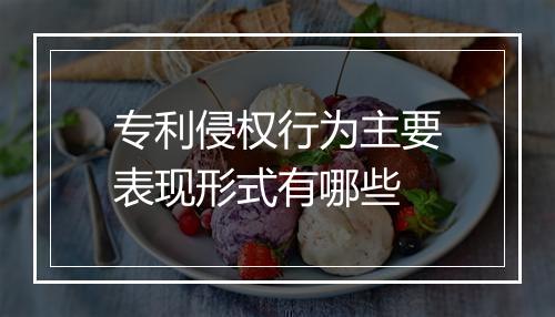 专利侵权行为主要表现形式有哪些