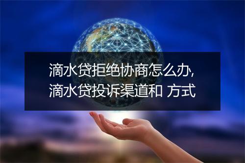 滴水贷拒绝协商怎么办,滴水贷投诉渠道和 方式