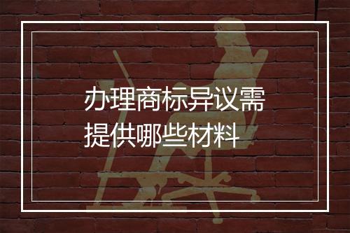 办理商标异议需提供哪些材料