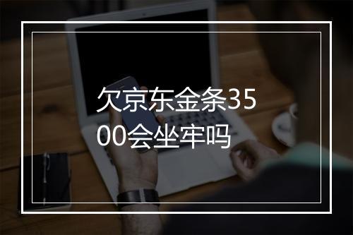 欠京东金条3500会坐牢吗