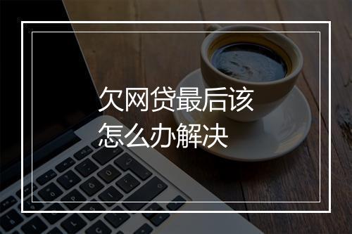欠网贷最后该怎么办解决