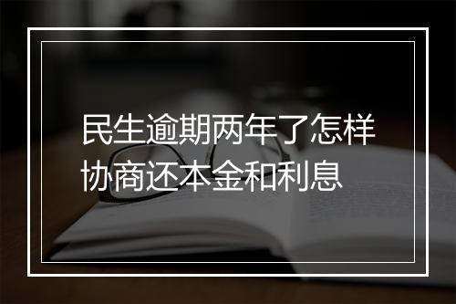 民生逾期两年了怎样协商还本金和利息