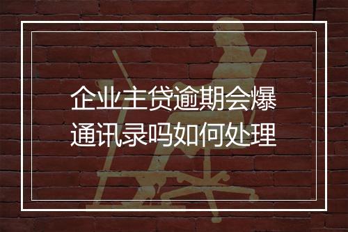 企业主贷逾期会爆通讯录吗如何处理
