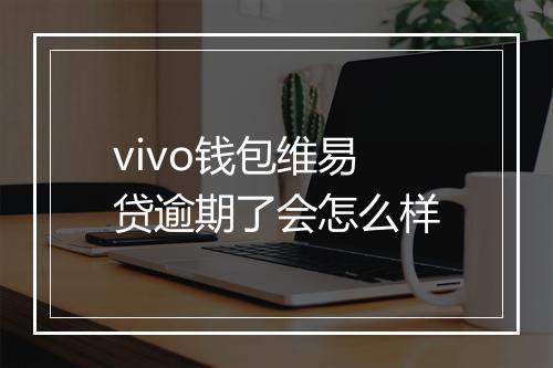 vivo钱包维易贷逾期了会怎么样