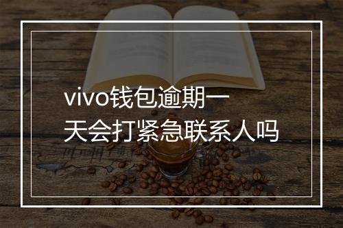 vivo钱包逾期一天会打紧急联系人吗