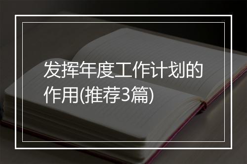发挥年度工作计划的作用(推荐3篇)