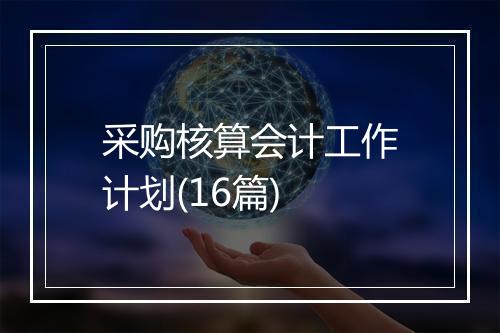 采购核算会计工作计划(16篇)