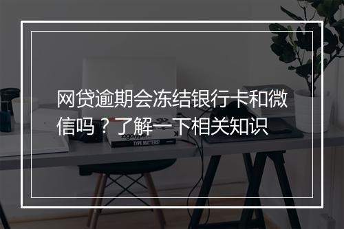 网贷逾期会冻结银行卡和微信吗？了解一下相关知识