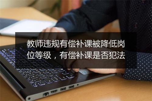 教师违规有偿补课被降低岗位等级，有偿补课是否犯法