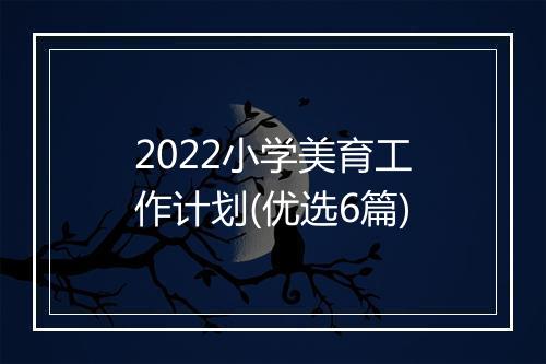 2022小学美育工作计划(优选6篇)