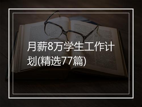 月薪8万学生工作计划(精选77篇)