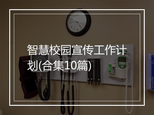 智慧校园宣传工作计划(合集10篇)