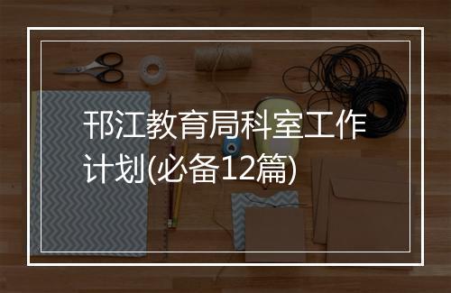 邗江教育局科室工作计划(必备12篇)