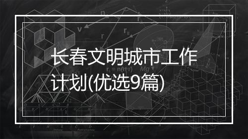 长春文明城市工作计划(优选9篇)