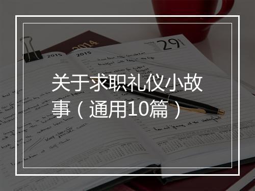 关于求职礼仪小故事（通用10篇）