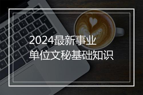 2024最新事业单位文秘基础知识