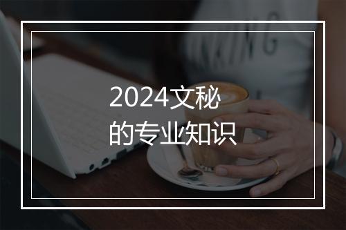 2024文秘的专业知识