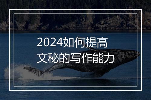 2024如何提高文秘的写作能力