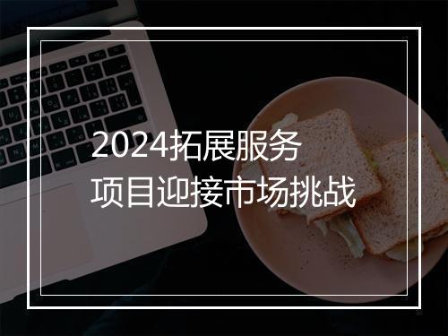2024拓展服务项目迎接市场挑战
