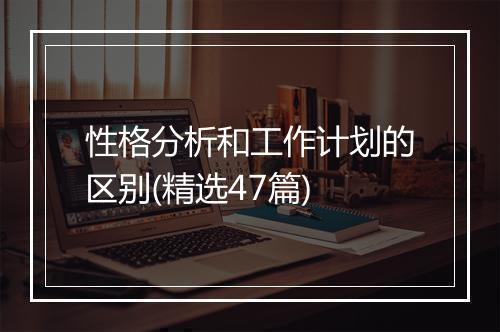 性格分析和工作计划的区别(精选47篇)