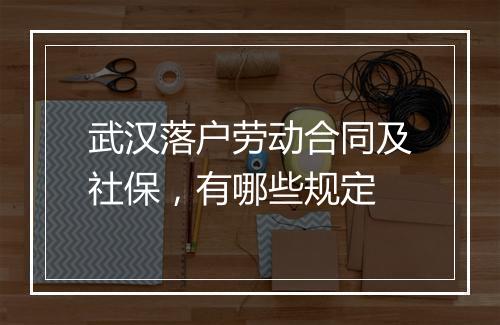 武汉落户劳动合同及社保，有哪些规定