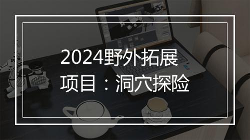 2024野外拓展项目：洞穴探险