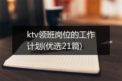 ktv领班岗位的工作计划(优选21篇)