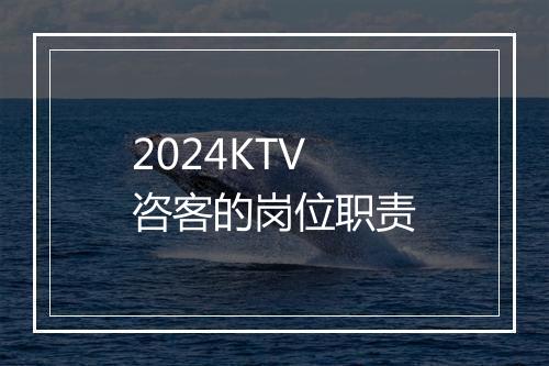 2024KTV咨客的岗位职责