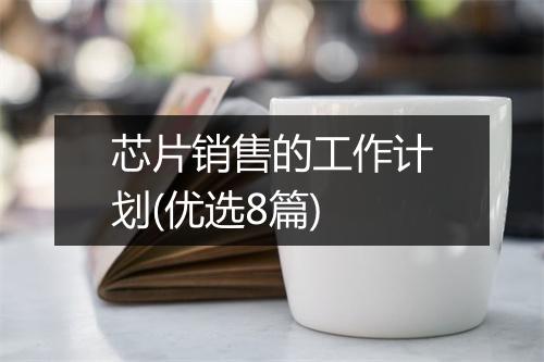 芯片销售的工作计划(优选8篇)