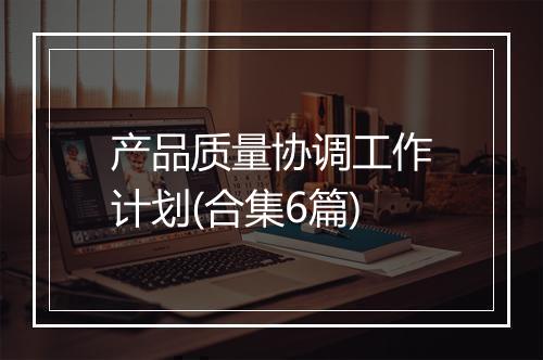 产品质量协调工作计划(合集6篇)