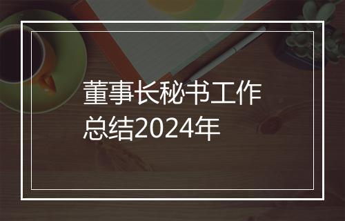 董事长秘书工作总结2024年
