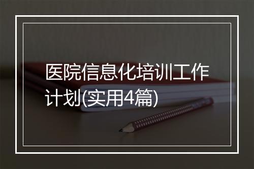 医院信息化培训工作计划(实用4篇)