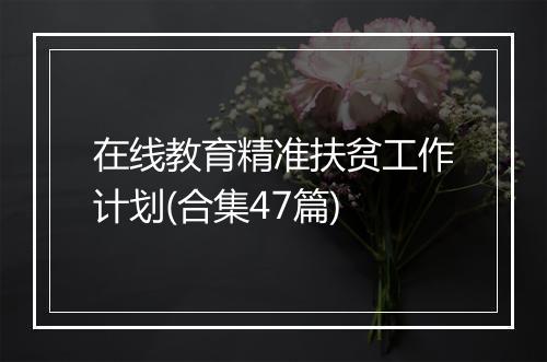 在线教育精准扶贫工作计划(合集47篇)