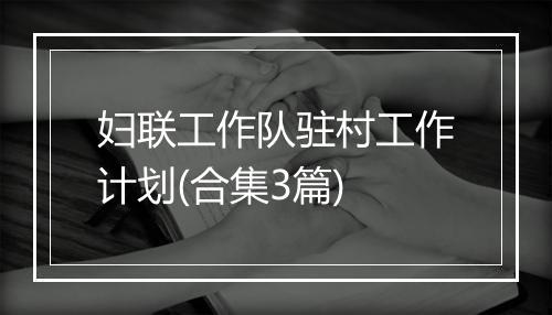 妇联工作队驻村工作计划(合集3篇)