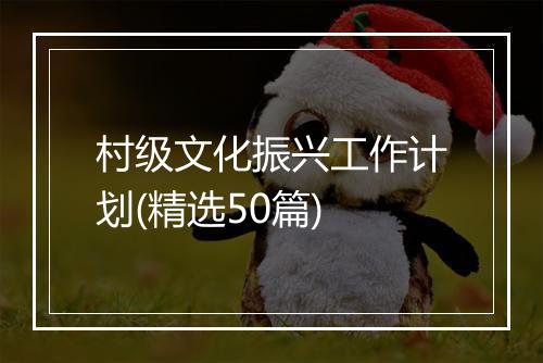 村级文化振兴工作计划(精选50篇)
