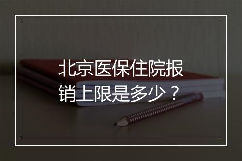 北京医保住院报销上限是多少？