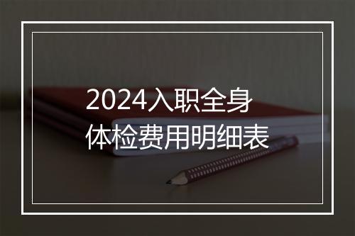 2024入职全身体检费用明细表
