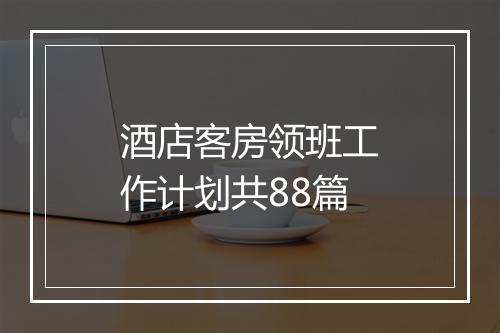 酒店客房领班工作计划共88篇