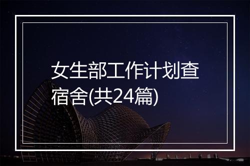 女生部工作计划查宿舍(共24篇)