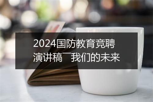 2024国防教育竞聘演讲稿――我们的未来