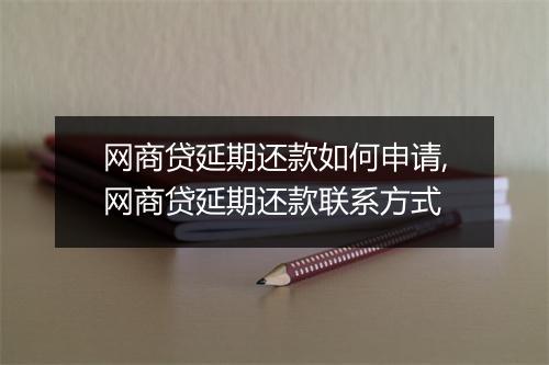 网商贷延期还款如何申请,网商贷延期还款联系方式